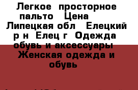 Легкое, просторное пальто › Цена ­ 82 - Липецкая обл., Елецкий р-н, Елец г. Одежда, обувь и аксессуары » Женская одежда и обувь   
